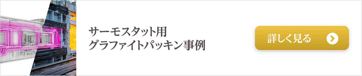300℃以上の環境に耐えるサーモスタット用グラファイトパッキン事例はこちら