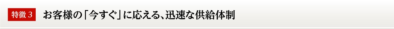 お客様の「今すぐ」に応える、迅速な供給体制